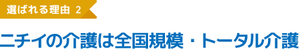 選ばれる理由2 ニチイの介護は全国規模・トータル介護