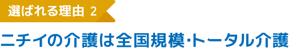 選ばれる理由2 ニチイの介護は全国規模・トータル介護