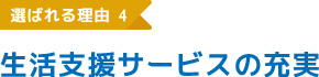 選ばれる理由4 生活支援サービスの充実