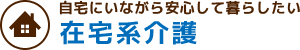 自宅にいながら安心して暮らしたい 在宅系介護