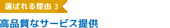 選ばれる理由3 高品質なサービス提供